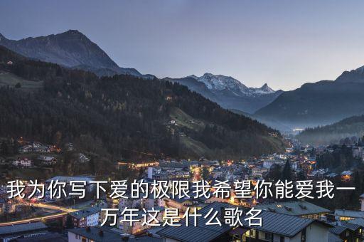 我为你许下爱的期限是什么歌，有句歌词是我为你许下爱的期限 我希望是爱你一万年 歌名是什么  搜