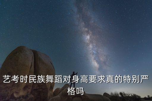 艺考时民族舞蹈对身高要求真的特别严格吗