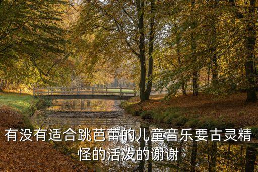 有没有适合跳芭蕾的儿童音乐要古灵精怪的活泼的谢谢