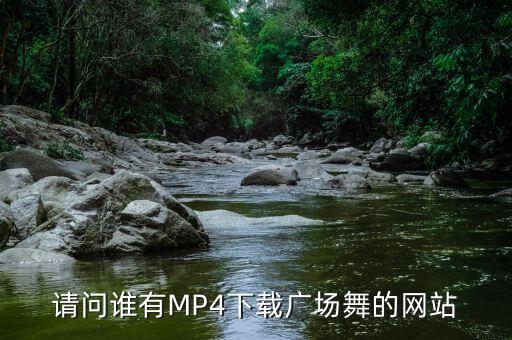 请问谁有MP4下载广场舞的网站