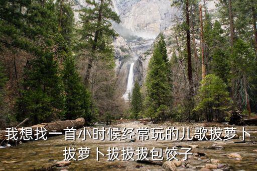 我想找一首小时候经常玩的儿歌拔萝卜拔萝卜拔拔拔包饺子