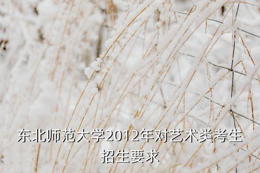 东北师范大学2012年对艺术类考生招生要求