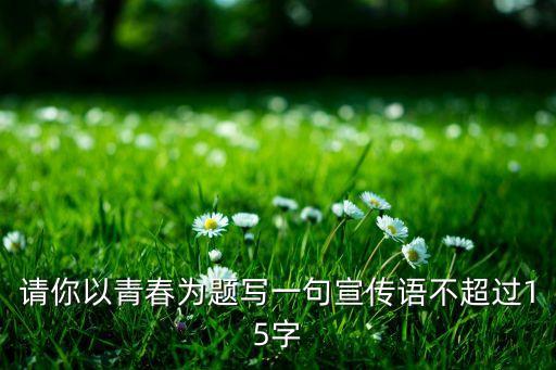 把未来点亮舞蹈，请你以青春为题写一句宣传语不超过15字