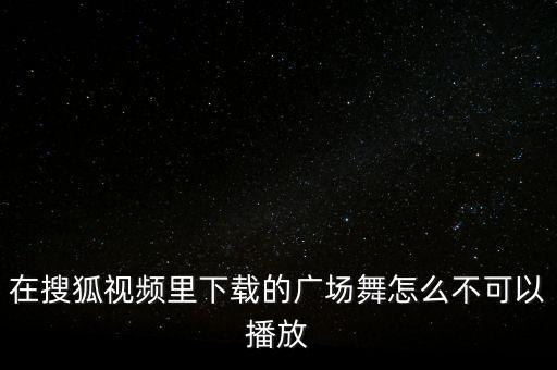 广场舞视频为什么不能播放，广场舞视频打不开是怎么回事