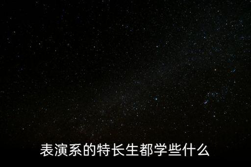 表演系的特长生都学些什么