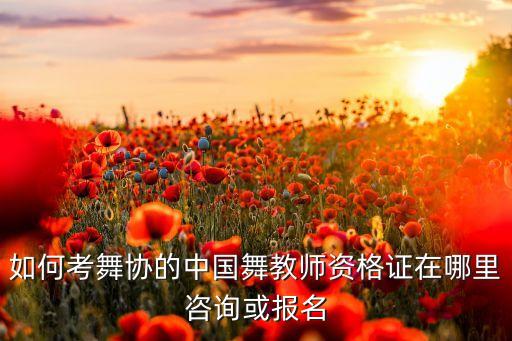 如何考舞协的中国舞教师资格证在哪里咨询或报名