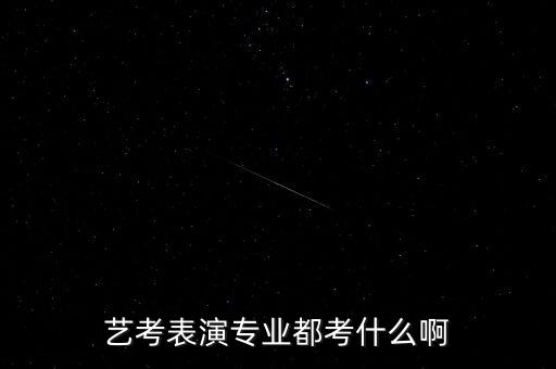 表演艺考干货，艺考表演专业都考什么啊