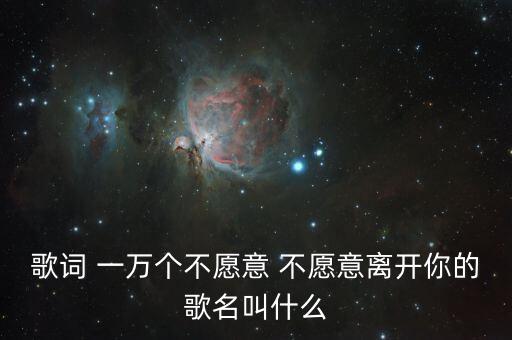 糖豆广场舞一万个不愿意，歌词 一万个不愿意 不愿意离开你的歌名叫什么