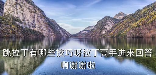 跳拉丁有哪些技巧呀拉丁高手进来回答啊谢谢啦