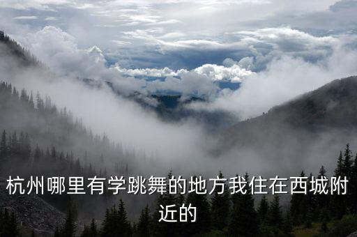 杭州哪里有学跳舞的地方我住在西城附近的