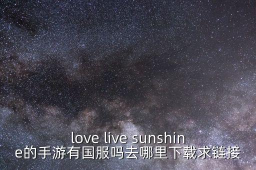 love live sunshine的手游有国服吗去哪里下载求链接