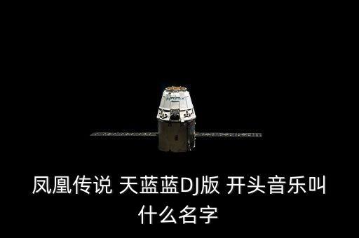 凤凰传说 天蓝蓝DJ版 开头音乐叫什么名字