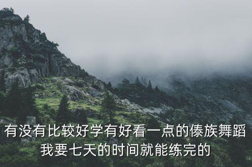 有没有比较好学有好看一点的傣族舞蹈我要七天的时间就能练完的