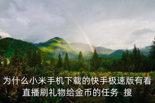 为什么小米手机下载的快手极速版有看直播刷礼物给金币的任务  搜