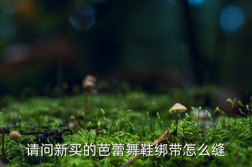 芭蕾足尖鞋怎么缝，芭蕾鞋怎么缝带子