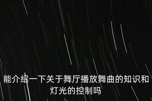 能介绍一下关于舞厅播放舞曲的知识和灯光的控制吗