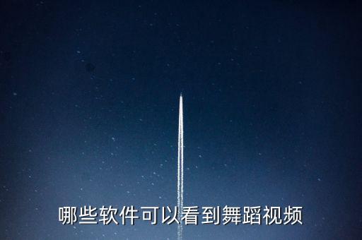 看直播跳舞哪个软件好用点，哪些软件可以看到舞蹈视频