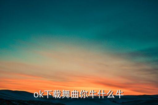 ok下载舞曲你牛什么牛