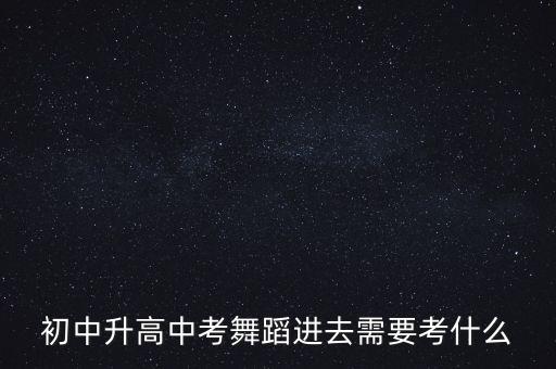 中考艺考舞蹈类考什么，中考舞蹈艺术生都考什么