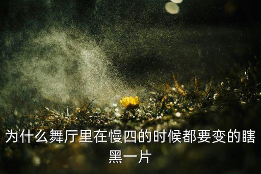 舞厅为什么慢四关灯，为什么舞厅里在慢四的时候都要变的瞎黑一片