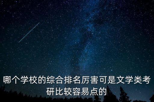 哪个学校的综合排名厉害可是文学类考研比较容易点的