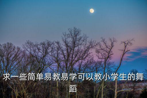 求一些简单易教易学可以教小学生的舞蹈