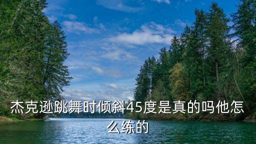 杰克逊跳舞时倾斜45度是真的吗他怎么练的