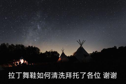 拉丁舞鞋如何清洗拜托了各位 谢谢