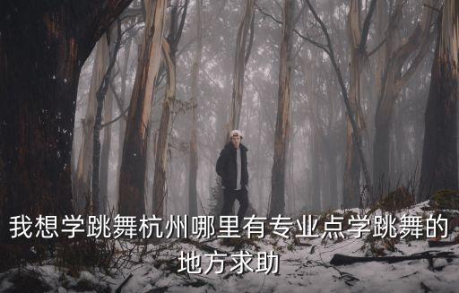 我想学跳舞杭州哪里有专业点学跳舞的地方求助