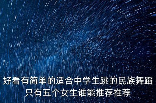 好看有简单的适合中学生跳的民族舞蹈只有五个女生谁能推荐推荐