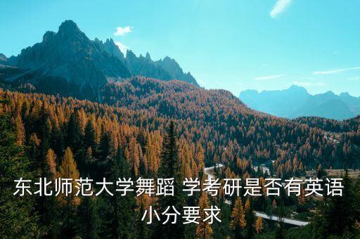 东北师范大学舞蹈 学考研是否有英语 小分要求