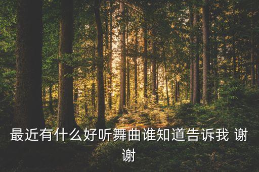 最近有什么好听舞曲谁知道告诉我 谢谢