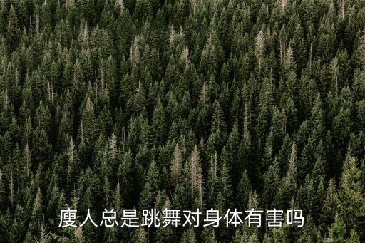 廋人总是跳舞对身体有害吗