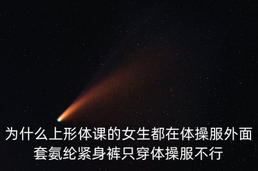 为什么上形体课的女生都在体操服外面套氨纶紧身裤只穿体操服不行