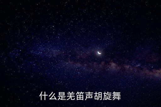 什么是羌笛声胡旋舞