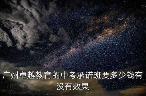 广州卓越教育的中考承诺班要多少钱有没有效果