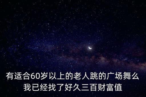 有适合60岁以上的老人跳的广场舞么我已经找了好久三百财富值