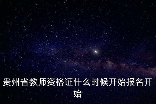 教资下半年2023报名时间贵州，贵州省教师资格证什么时候开始报名开始