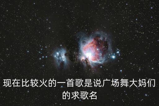 现在比较火的一首歌是说广场舞大妈们的求歌名