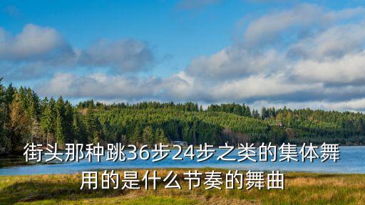 广场舞是什么节拍，街头那种跳36步24步之类的集体舞用的是什么节奏的舞曲