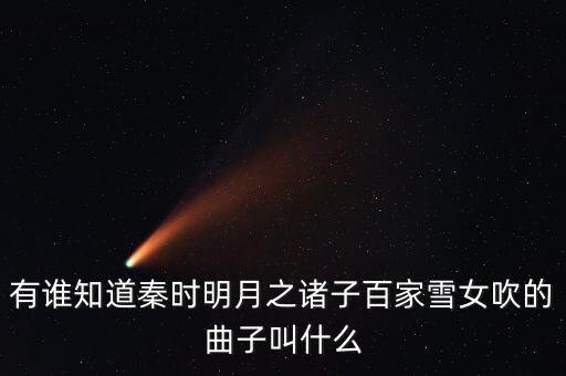 有谁知道秦时明月之诸子百家雪女吹的曲子叫什么