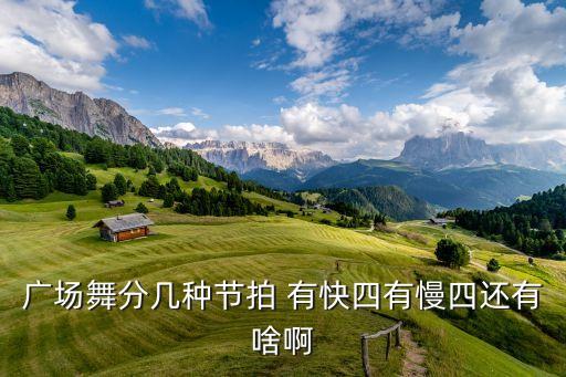 广场舞分几种节拍 有快四有慢四还有啥啊