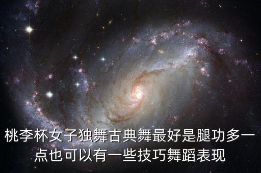 桃李杯女子独舞古典舞最好是腿功多一点也可以有一些技巧舞蹈表现