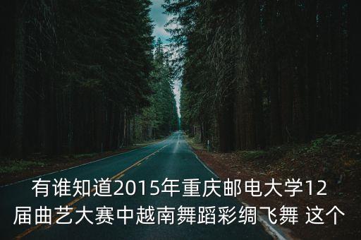 有谁知道2015年重庆邮电大学12届曲艺大赛中越南舞蹈彩绸飞舞 这个