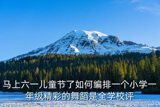 马上六一儿童节了如何编排一个小学一年级精彩的舞蹈是全学校评