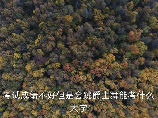 爵士舞可以报考的大学，爵士舞专业可以考哪些学校大学分数线多少都考什么谢谢各位大