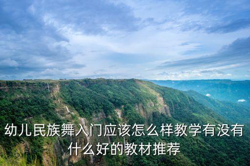 幼儿民族舞入门应该怎么样教学有没有什么好的教材推荐