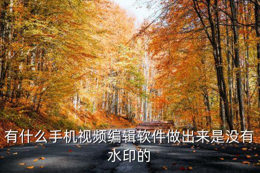 有什么手机视频编辑软件做出来是没有水印的