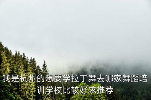 我是杭州的想要学拉丁舞去哪家舞蹈培训学校比较好求推荐