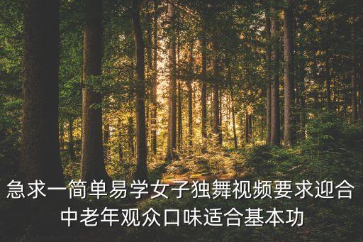 急求一简单易学女子独舞视频要求迎合中老年观众口味适合基本功